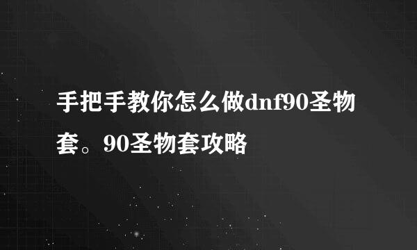 手把手教你怎么做dnf90圣物套。90圣物套攻略