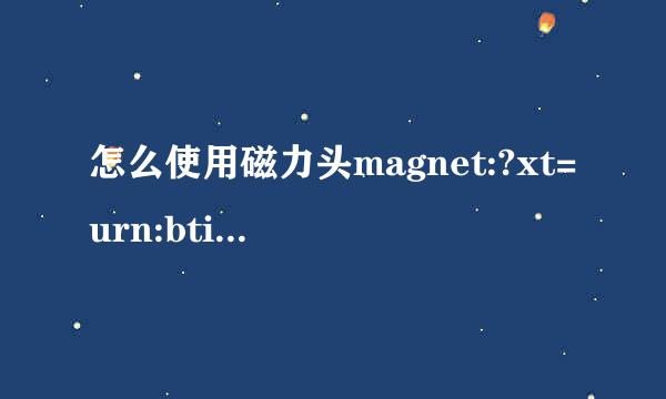 怎么使用磁力头magnet:?xt=urn:btih:链接