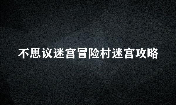 不思议迷宫冒险村迷宫攻略