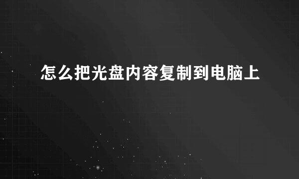 怎么把光盘内容复制到电脑上