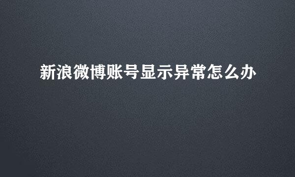 新浪微博账号显示异常怎么办