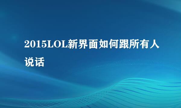 2015LOL新界面如何跟所有人说话