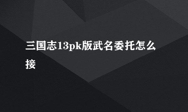 三国志13pk版武名委托怎么接