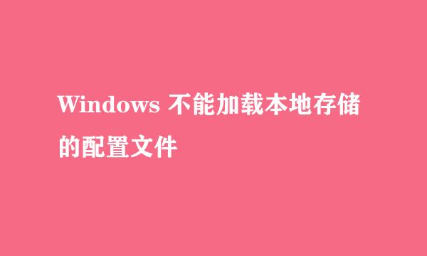 Windows 不能加载本地存储的配置文件