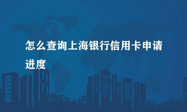 怎么查询上海银行信用卡申请进度