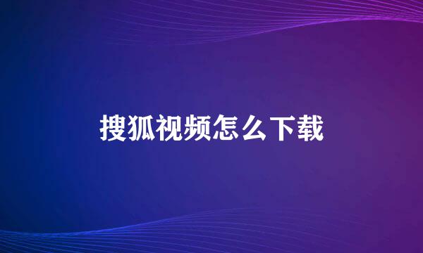 搜狐视频怎么下载