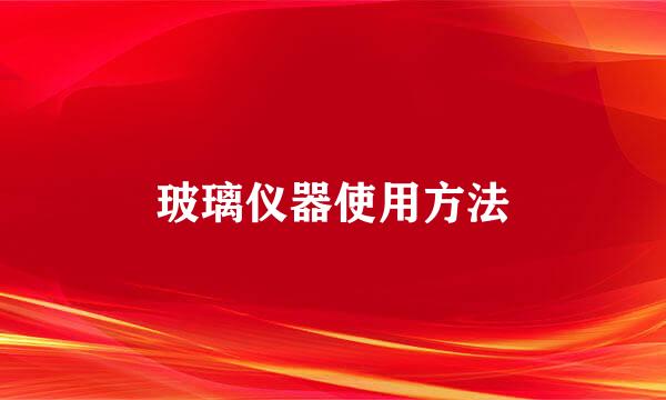 玻璃仪器使用方法