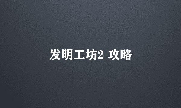 发明工坊2 攻略