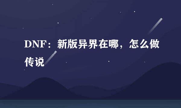DNF：新版异界在哪，怎么做传说