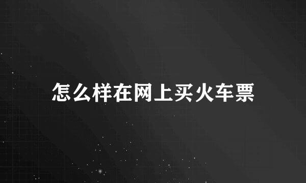 怎么样在网上买火车票