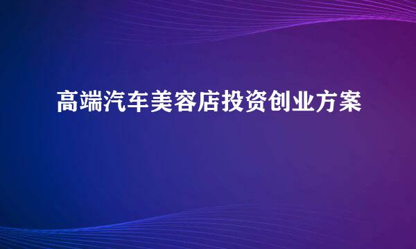 高端汽车美容店投资创业方案