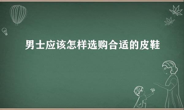 男士应该怎样选购合适的皮鞋