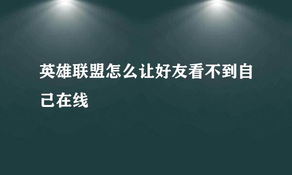 英雄联盟怎么让好友看不到自己在线