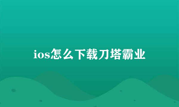 ios怎么下载刀塔霸业
