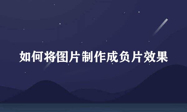 如何将图片制作成负片效果