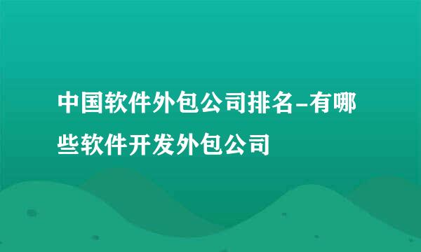 中国软件外包公司排名-有哪些软件开发外包公司
