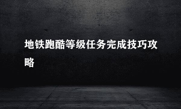 地铁跑酷等级任务完成技巧攻略