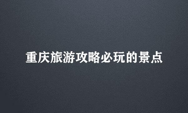 重庆旅游攻略必玩的景点