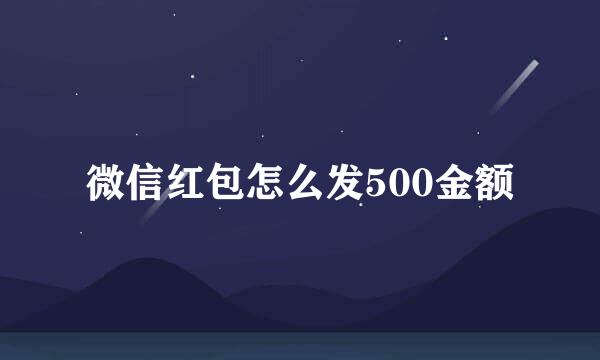 微信红包怎么发500金额