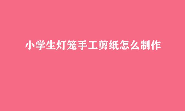 小学生灯笼手工剪纸怎么制作