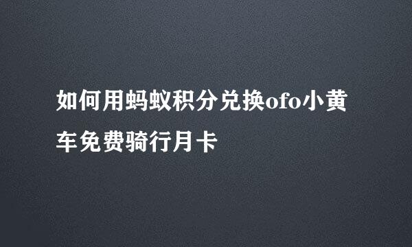 如何用蚂蚁积分兑换ofo小黄车免费骑行月卡