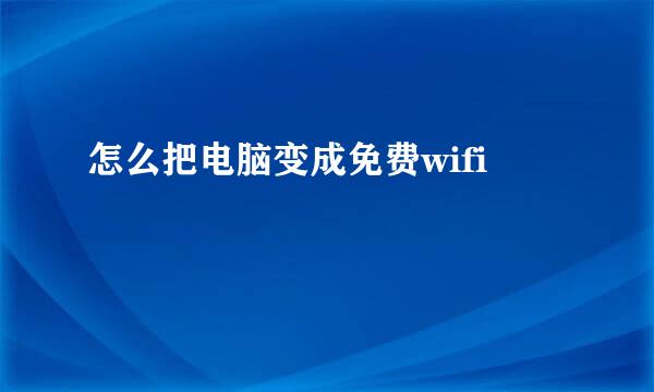 怎么把电脑变成免费wifi
