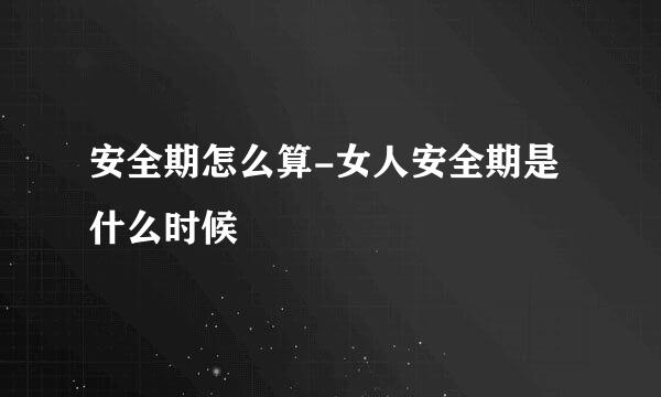 安全期怎么算-女人安全期是什么时候