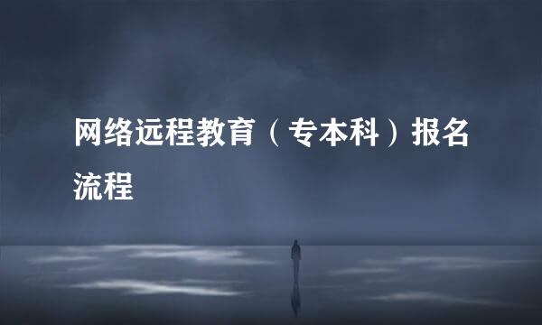 网络远程教育（专本科）报名流程