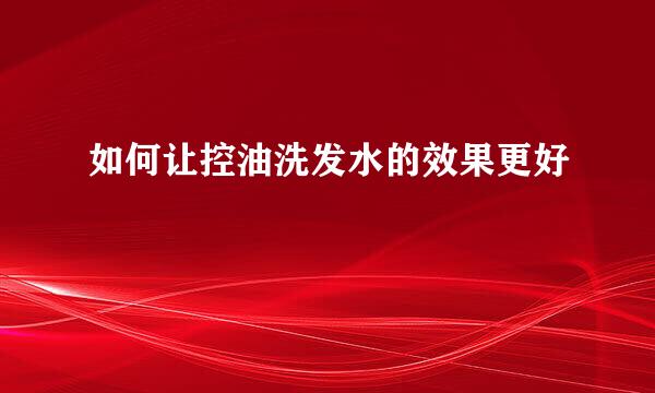 如何让控油洗发水的效果更好