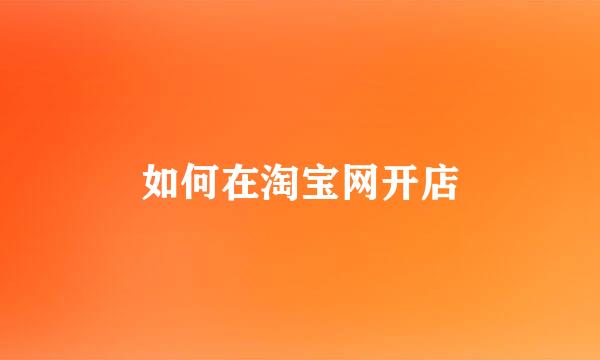 如何在淘宝网开店