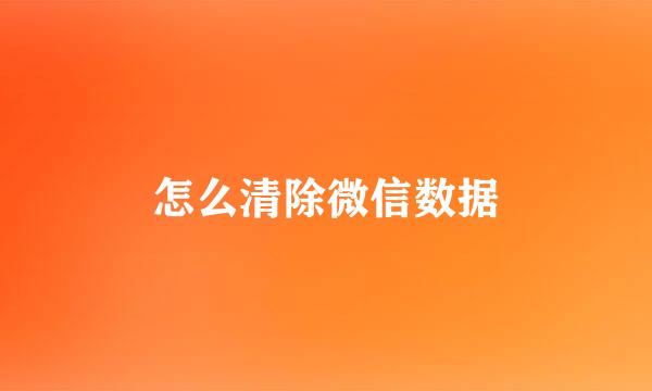 怎么清除微信数据