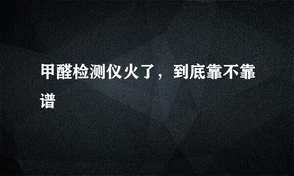 甲醛检测仪火了，到底靠不靠谱