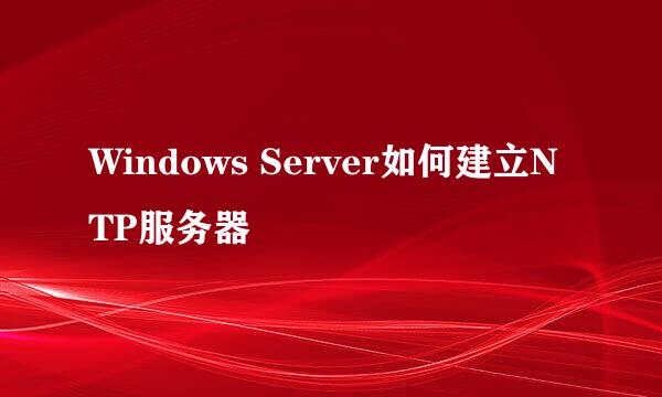 Windows Server如何建立NTP服务器