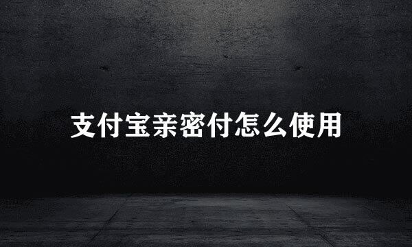 支付宝亲密付怎么使用