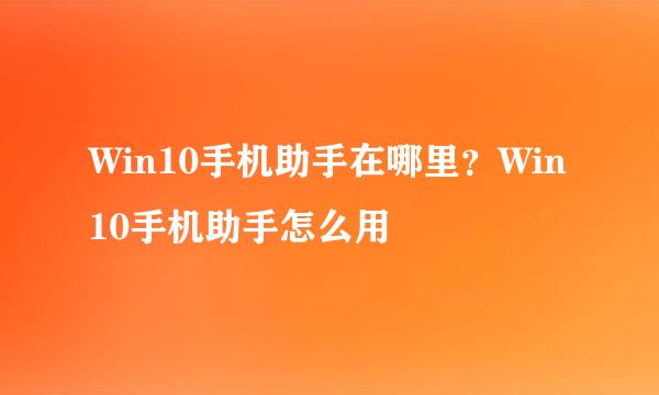 Win10手机助手在哪里？Win10手机助手怎么用