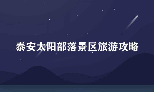 泰安太阳部落景区旅游攻略