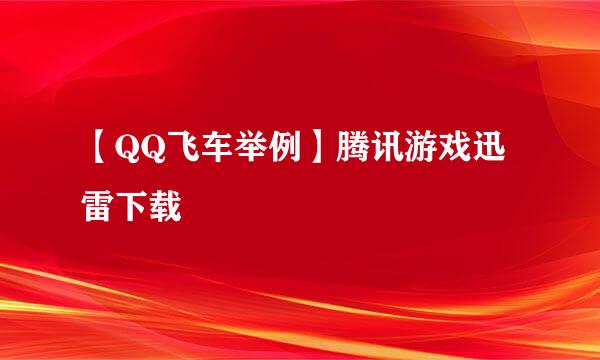 【QQ飞车举例】腾讯游戏迅雷下载