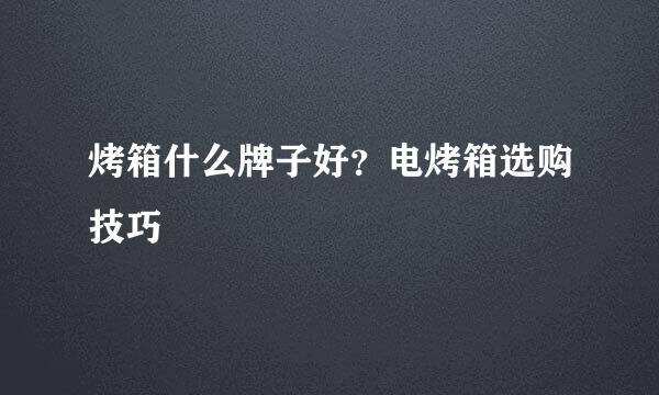 烤箱什么牌子好？电烤箱选购技巧
