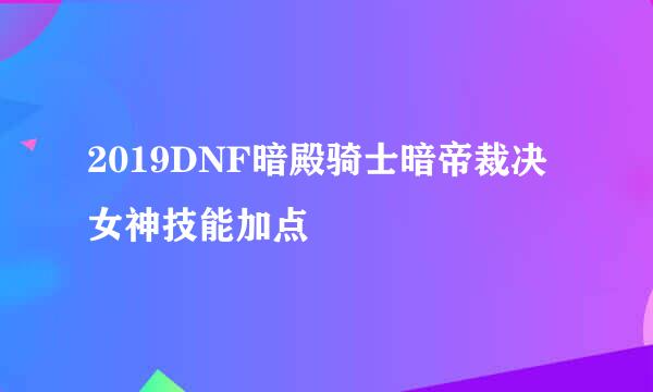 2019DNF暗殿骑士暗帝裁决女神技能加点