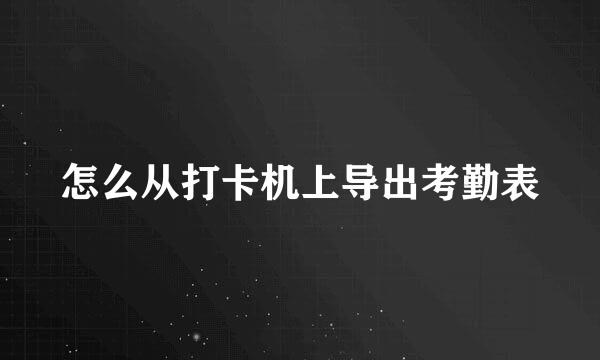 怎么从打卡机上导出考勤表