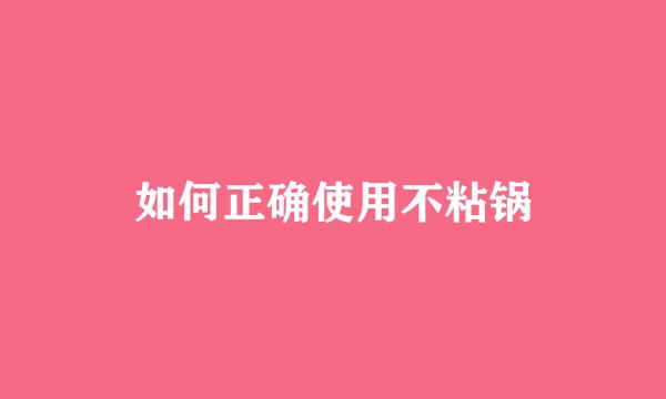 如何正确使用不粘锅