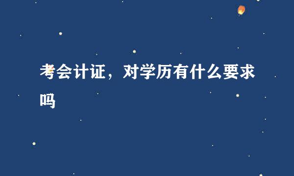 考会计证，对学历有什么要求吗