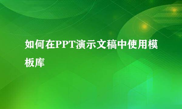 如何在PPT演示文稿中使用模板库
