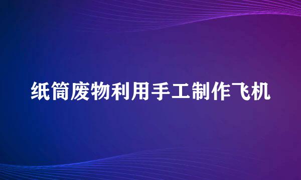 纸筒废物利用手工制作飞机