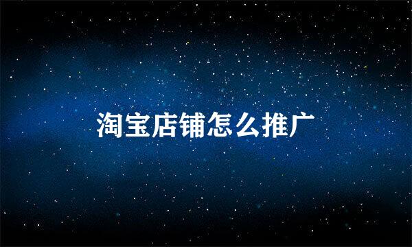 淘宝店铺怎么推广