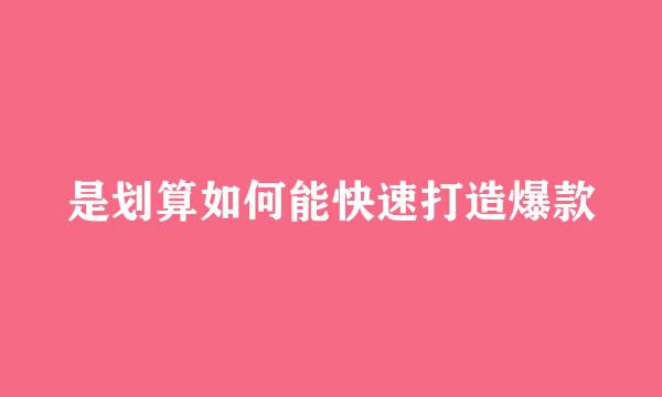 是划算如何能快速打造爆款