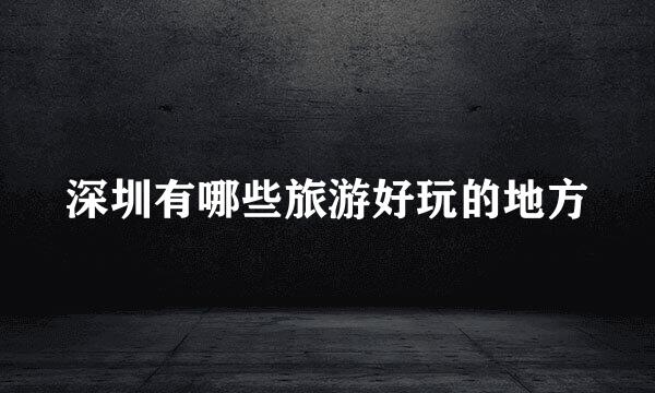 深圳有哪些旅游好玩的地方