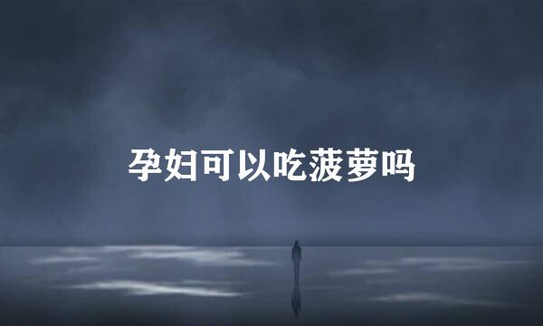 孕妇可以吃菠萝吗