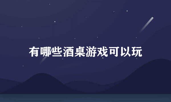 有哪些酒桌游戏可以玩