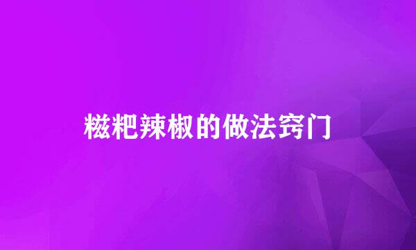 糍粑辣椒的做法窍门